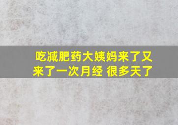 吃减肥药大姨妈来了又来了一次月经 很多天了